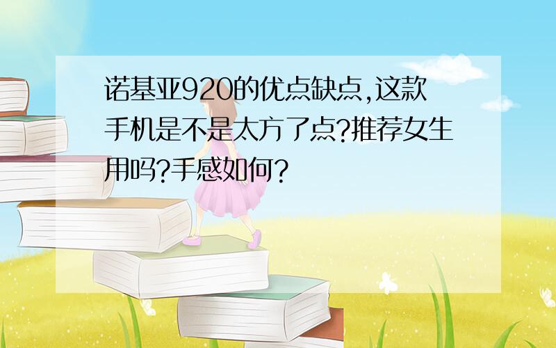 诺基亚920的优点缺点,这款手机是不是太方了点?推荐女生用吗?手感如何?