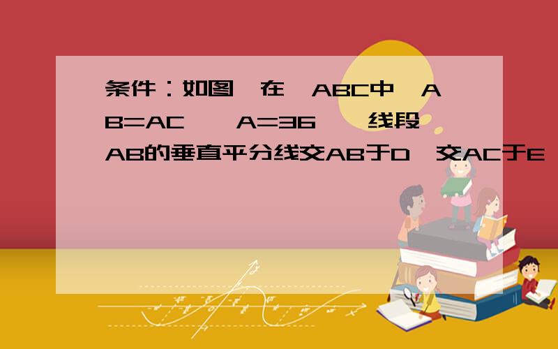 条件：如图,在△ABC中,AB=AC,∠A=36°,线段AB的垂直平分线交AB于D,交AC于E,连接BE.（1）求证：AE的二次方=AC·EC写的好追分