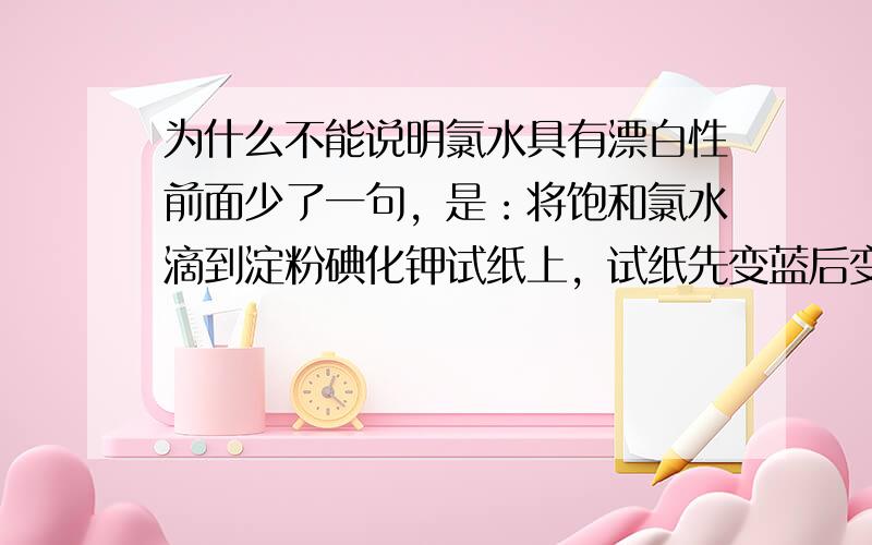 为什么不能说明氯水具有漂白性前面少了一句，是：将饱和氯水滴到淀粉碘化钾试纸上，试纸先变蓝后变白