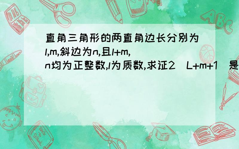 直角三角形的两直角边长分别为l,m,斜边为n,且l+m,n均为正整数,l为质数,求证2（L+m+1）是完全平方数说不定还可以交个朋友哦!：）