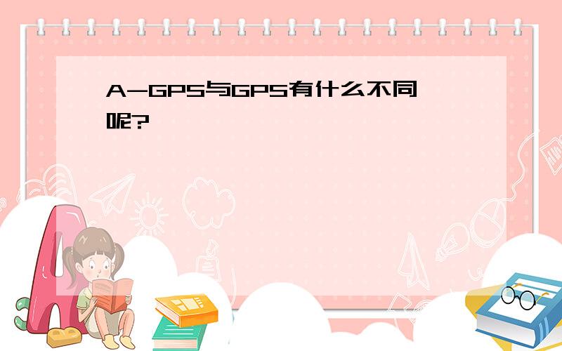 A-GPS与GPS有什么不同呢?