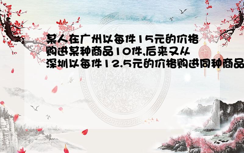 某人在广州以每件15元的价格购进某种商品10件,后来又从深圳以每件12.5元的价格购进同种商品40件,如果商品销售这些商品时要获得12%的利润,那么这种商品每件的售价应该是多少元?