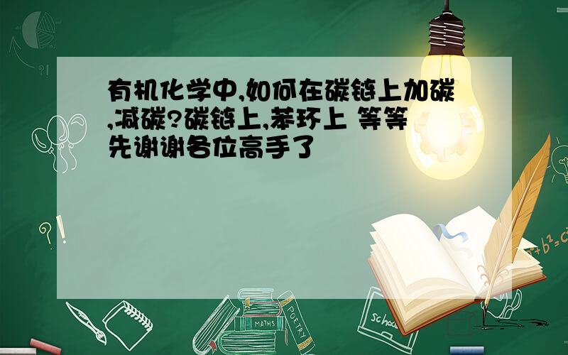 有机化学中,如何在碳链上加碳,减碳?碳链上,苯环上 等等先谢谢各位高手了