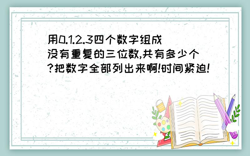 用0.1.2.3四个数字组成没有重复的三位数,共有多少个?把数字全部列出来啊!时间紧迫!