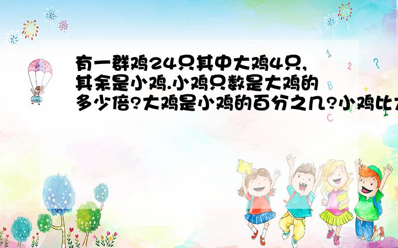 有一群鸡24只其中大鸡4只,其余是小鸡.小鸡只数是大鸡的多少倍?大鸡是小鸡的百分之几?小鸡比大鸡多百分接上面.之几?大鸡比小鸡少百分之几?