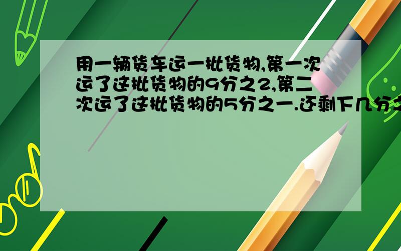 用一辆货车运一批货物,第一次运了这批货物的9分之2,第二次运了这批货物的5分之一.还剩下几分之几?