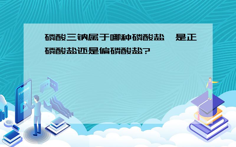 磷酸三钠属于哪种磷酸盐,是正磷酸盐还是偏磷酸盐?