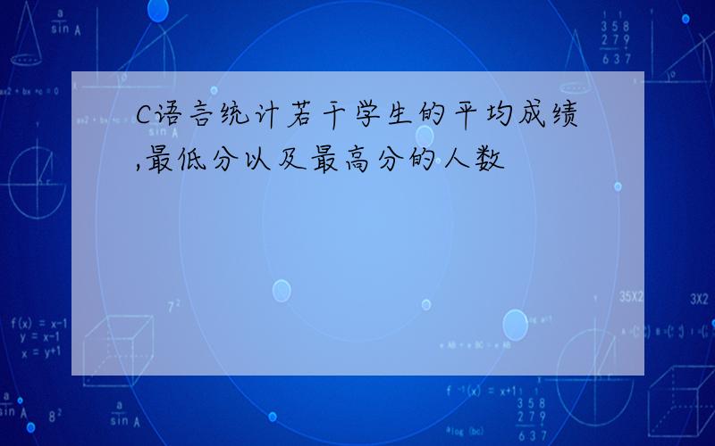 C语言统计若干学生的平均成绩,最低分以及最高分的人数