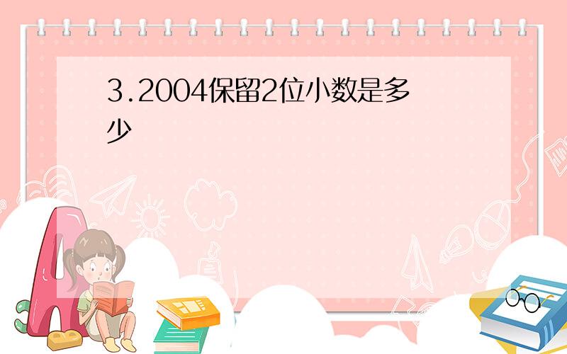 3.2004保留2位小数是多少