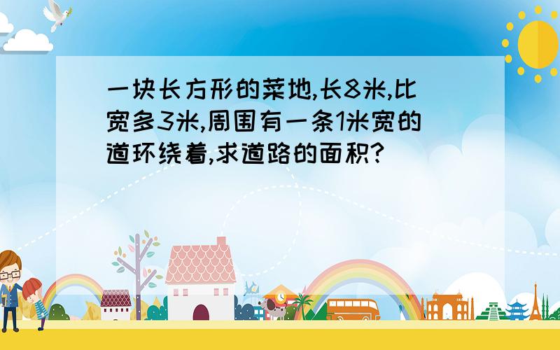 一块长方形的菜地,长8米,比宽多3米,周围有一条1米宽的道环绕着,求道路的面积?