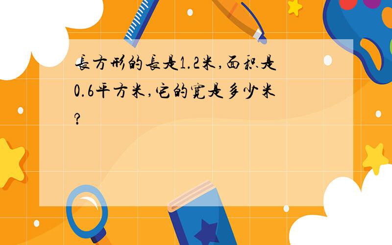 长方形的长是1.2米,面积是0.6平方米,它的宽是多少米?