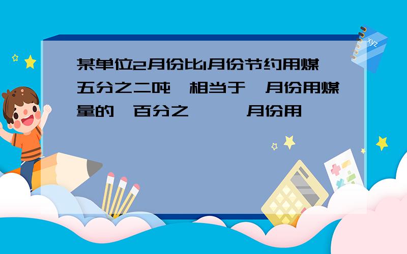 某单位2月份比1月份节约用煤五分之二吨,相当于一月份用煤量的一百分之一,一月份用