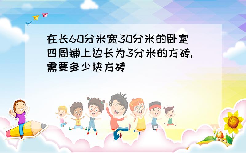 在长60分米宽30分米的卧室四周铺上边长为3分米的方砖,需要多少块方砖