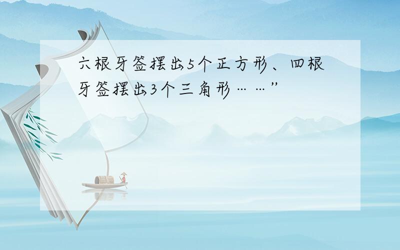 六根牙签摆出5个正方形、四根牙签摆出3个三角形……”