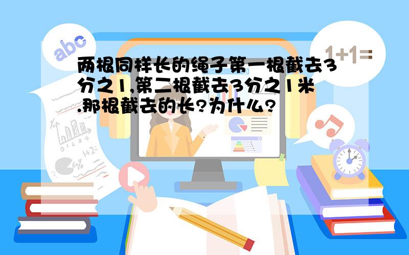 两根同样长的绳子第一根截去3分之1,第二根截去3分之1米.那根截去的长?为什么?