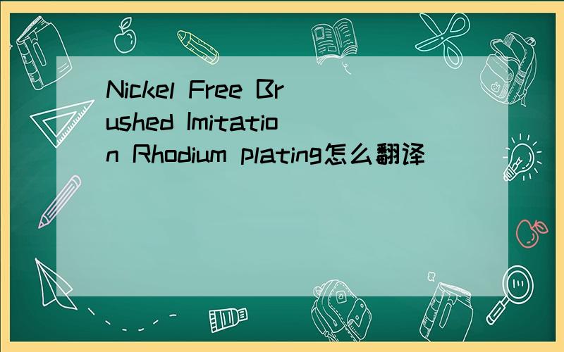 Nickel Free Brushed Imitation Rhodium plating怎么翻译