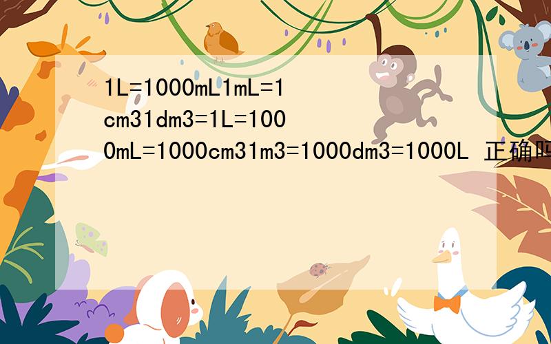 1L=1000mL1mL=1cm31dm3=1L=1000mL=1000cm31m3=1000dm3=1000L 正确吗