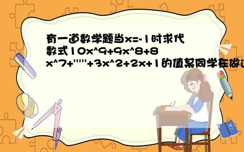 有一道数学题当x=-1时求代数式10x^9+9x^8+8x^7+'''''+3x^2+2x+1的值某同学在做这道题时由于将式子中某一项前的+号看成了-号求得代数式的值为七那么这位同学看错了几次项前的符号