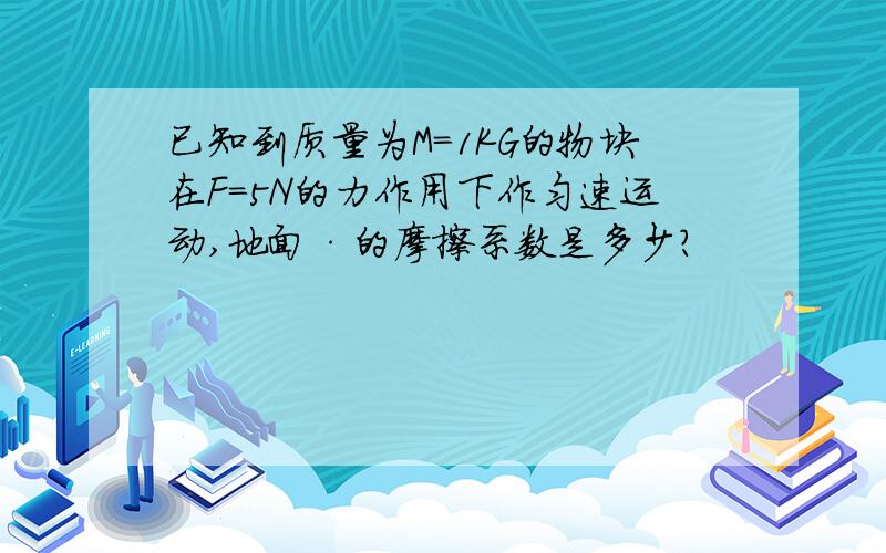 已知到质量为M=1KG的物块在F=5N的力作用下作匀速运动,地面·的摩擦系数是多少?