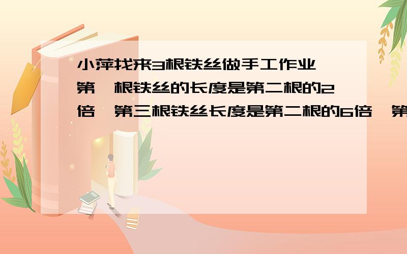 小萍找来3根铁丝做手工作业,第一根铁丝的长度是第二根的2倍,第三根铁丝长度是第二根的6倍,第一根铁丝的是第三根的几分之几