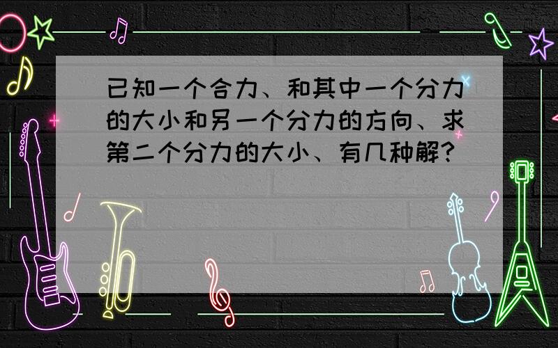 已知一个合力、和其中一个分力的大小和另一个分力的方向、求第二个分力的大小、有几种解?