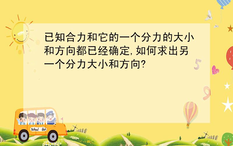 已知合力和它的一个分力的大小和方向都已经确定,如何求出另一个分力大小和方向?