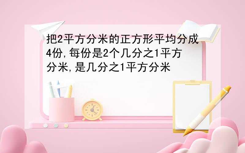 把2平方分米的正方形平均分成4份,每份是2个几分之1平方分米,是几分之1平方分米