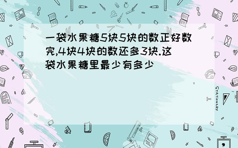 一袋水果糖5块5块的数正好数完,4块4块的数还多3块.这袋水果糖里最少有多少