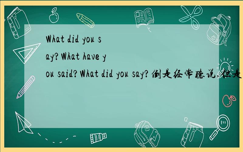 What did you say?What have you said?What did you say?倒是经常听说,但是我很少听说：What have you said?语法要是没错的话为什么?