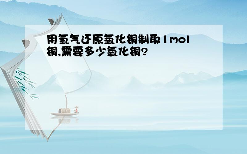 用氢气还原氧化铜制取1mol铜,需要多少氧化铜?