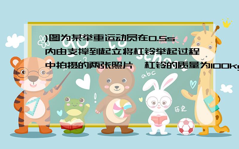 )图为某举重运动员在0.5s内由支撑到起立将杠铃举起过程中拍摄的两张照片,杠铃的质量为100kg,则杠铃重为_______N.已知照片中杠铃的实际直径是40cm,根据照片可算出该运动员在上述过程中对杠