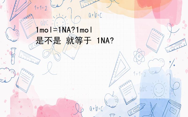 1mol=1NA?1mol 是不是 就等于 1NA?