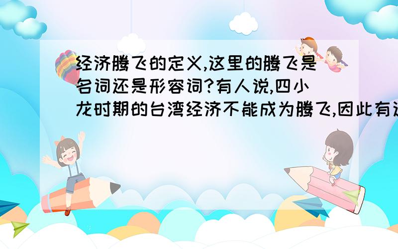 经济腾飞的定义,这里的腾飞是名词还是形容词?有人说,四小龙时期的台湾经济不能成为腾飞,因此有这个疑问.