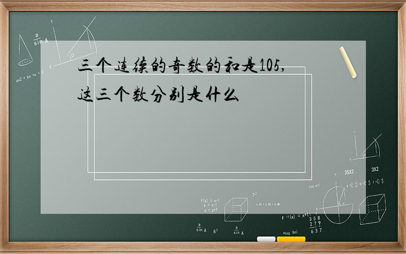 三个连续的奇数的和是105,这三个数分别是什么