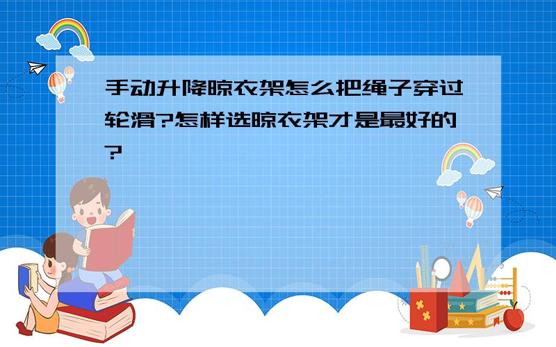 手动升降晾衣架怎么把绳子穿过轮滑?怎样选晾衣架才是最好的?