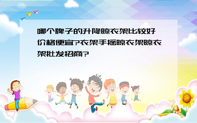 哪个牌子的升降晾衣架比较好,价格便宜?衣架手摇晾衣架晾衣架批发招商?