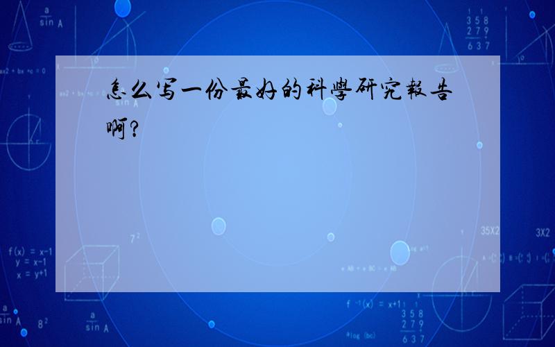 怎么写一份最好的科学研究报告啊?