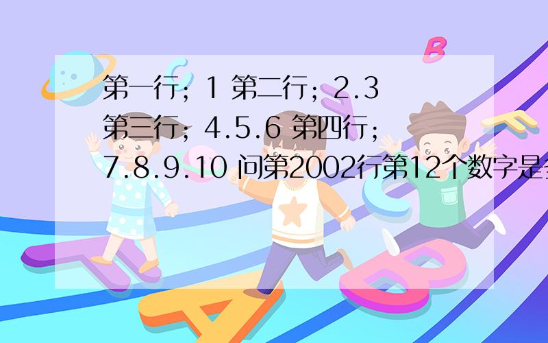 第一行；1 第二行；2.3 第三行；4.5.6 第四行；7.8.9.10 问第2002行第12个数字是多少?