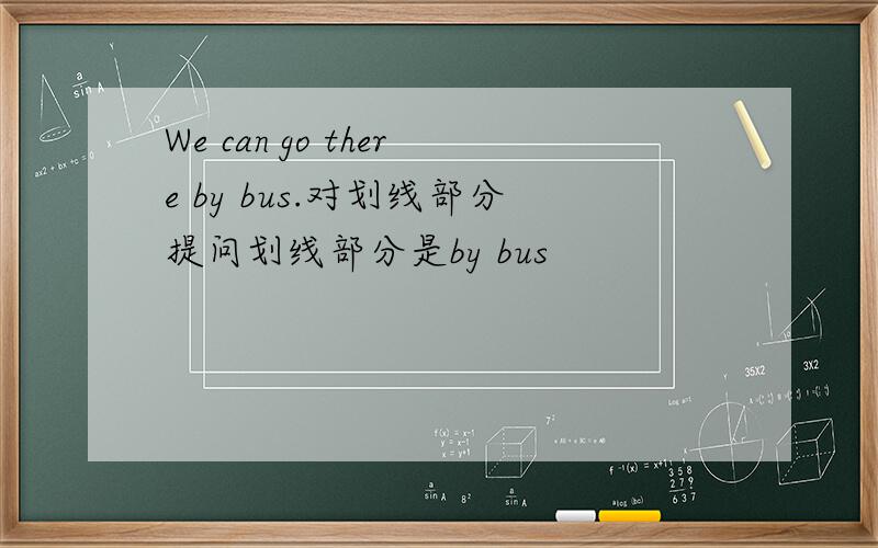 We can go there by bus.对划线部分提问划线部分是by bus