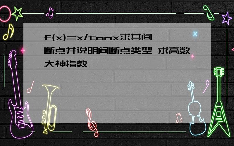 f(x)=x/tanx求其间断点并说明间断点类型 求高数大神指教