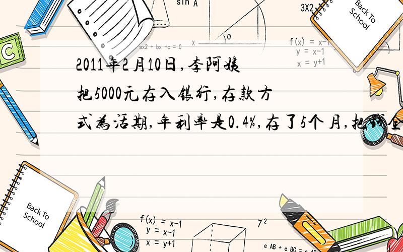 2011年2月10日,李阿姨把5000元存入银行,存款方式为活期,年利率是0.4%,存了5个月,把钱全部取出,李阿姨取出本金和利息一共多少元?