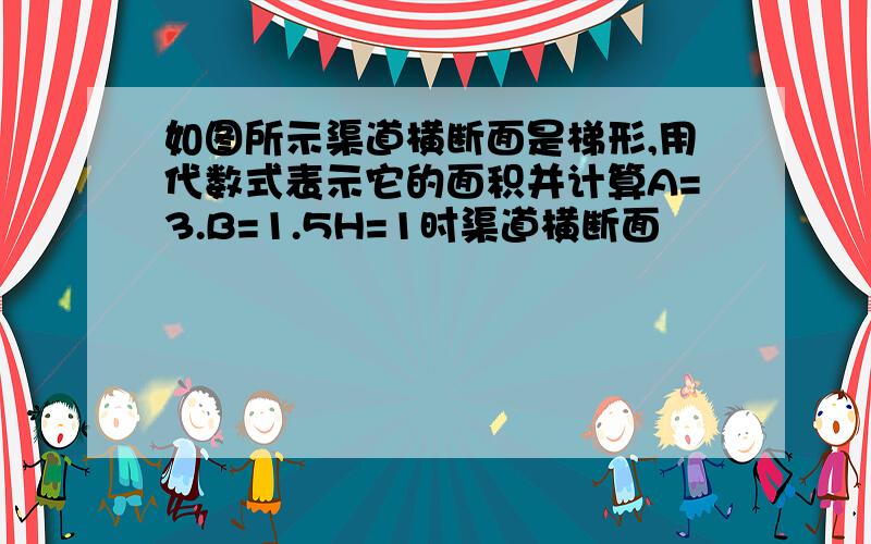 如图所示渠道横断面是梯形,用代数式表示它的面积并计算A=3.B=1.5H=1时渠道横断面