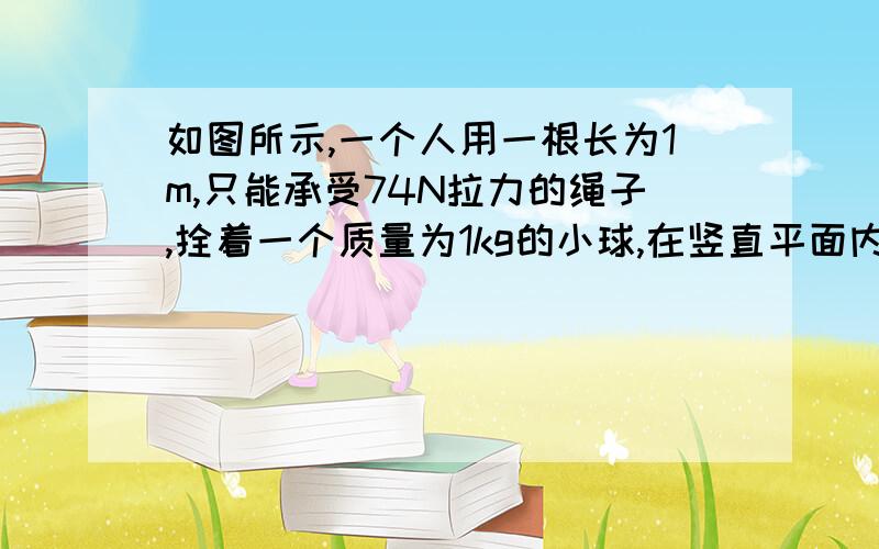 如图所示,一个人用一根长为1m,只能承受74N拉力的绳子,拴着一个质量为1kg的小球,在竖直平面内做圆周运动,已知圆心O离地面的高度H为6m.转动中小球在最低点时断了.（g＝10m/s2）求：（1） 绳子