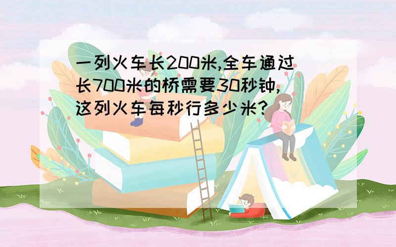 一列火车长200米,全车通过长700米的桥需要30秒钟,这列火车每秒行多少米?