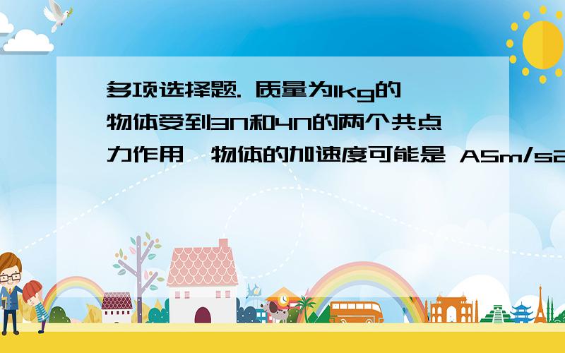 多项选择题. 质量为1kg的物体受到3N和4N的两个共点力作用,物体的加速度可能是 A5m/s2 B7m/s2 C8m/s2 D9m/s2