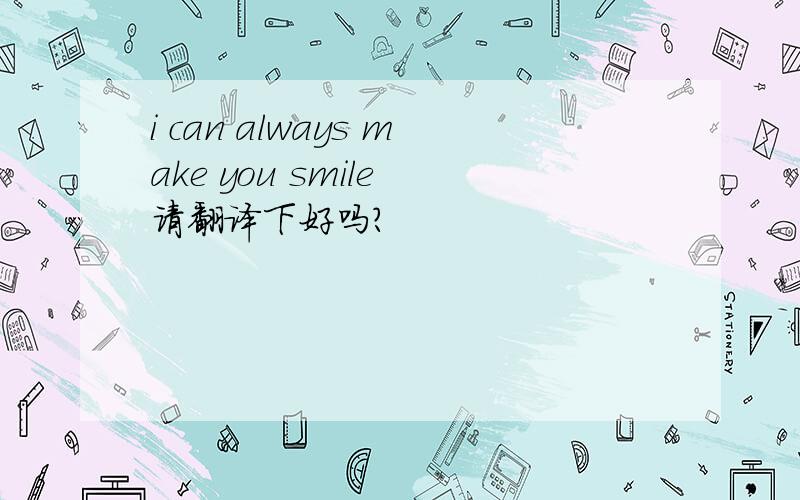 i can always make you smile 请翻译下好吗?