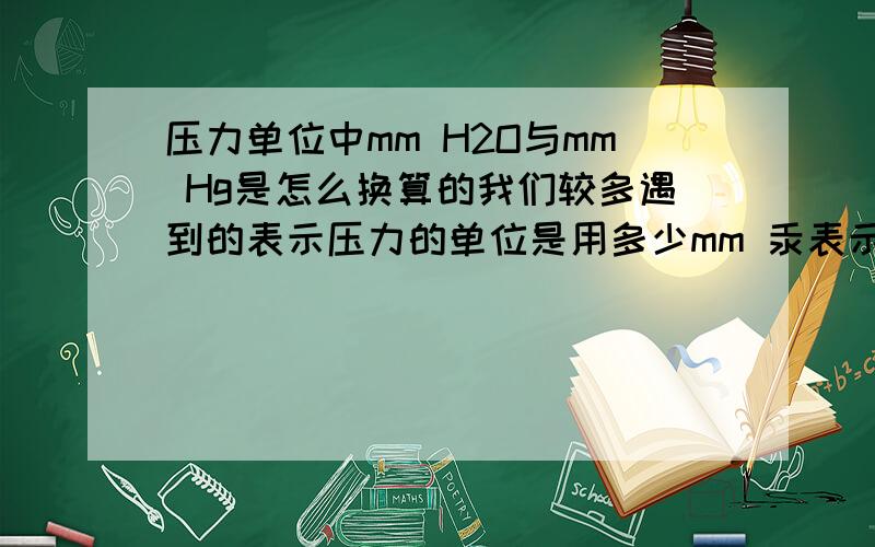 压力单位中mm H2O与mm Hg是怎么换算的我们较多遇到的表示压力的单位是用多少mm 汞表示,有时也能见到用多少mm 水表示,这两个单位间是如何换算的,是按它们的比重换算么?