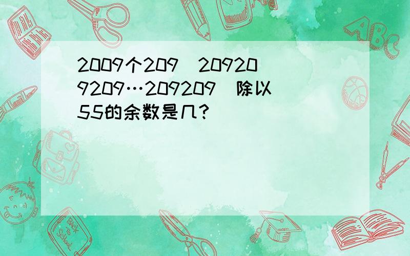 2009个209（209209209…209209）除以55的余数是几?