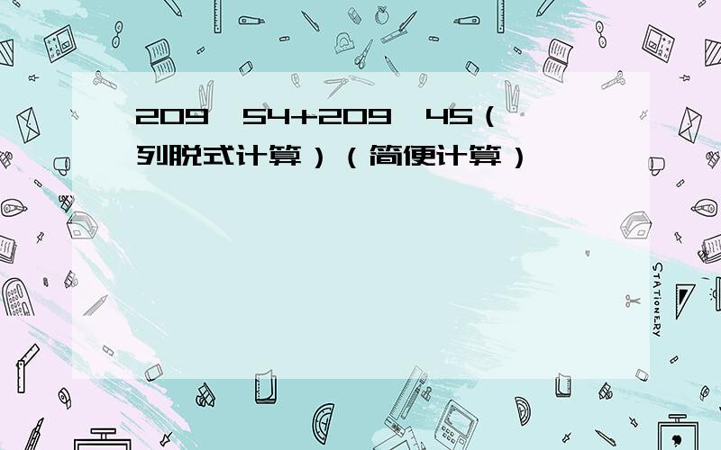 209×54+209×45（列脱式计算）（简便计算）