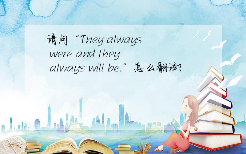 请问“They always were and they always will be.”怎么翻译?